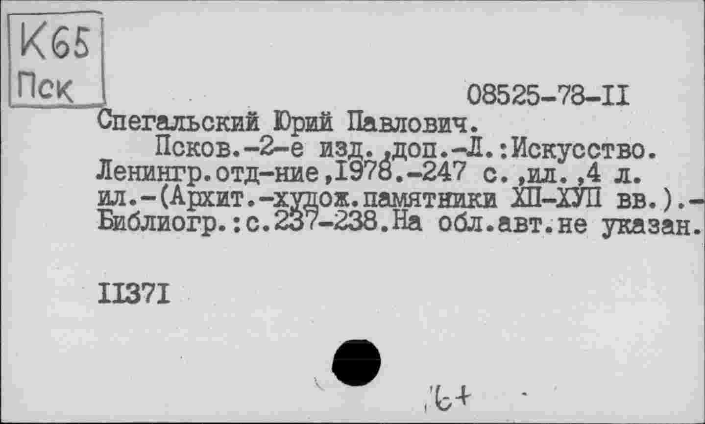 ﻿К65 Пек
08525-78-11 Спегальский Юрий Павлович.
Псков.-2-е изд..доп.-Л.:Искусство. Ленингр.отд-ние,1978.-247 с.,ил.,4 л. ил. - (Архит. -худож. памятники ХП-ХУП вв.).-Библиогр.: с.237-238.На обл.авт.не указан.
II37I